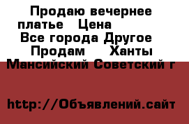 Продаю вечернее платье › Цена ­ 15 000 - Все города Другое » Продам   . Ханты-Мансийский,Советский г.